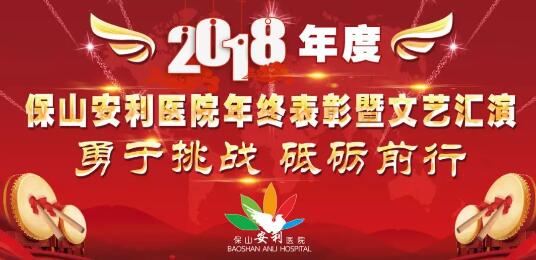 2018年度保山安利醫(yī)院年終表彰大會暨文藝匯演——勇于挑戰(zhàn)，砥礪前行